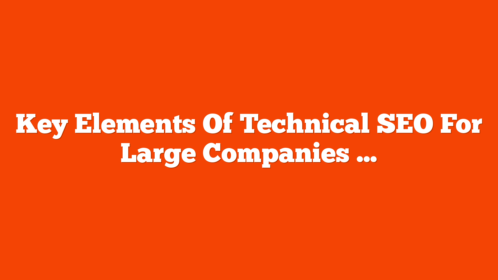 Key Elements Of Technical SEO For Large Companies via @sejournal, @TaylorDanRW