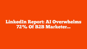 LinkedIn Report: AI Overwhelms 72% Of B2B Marketers via @sejournal, @MattGSouthern