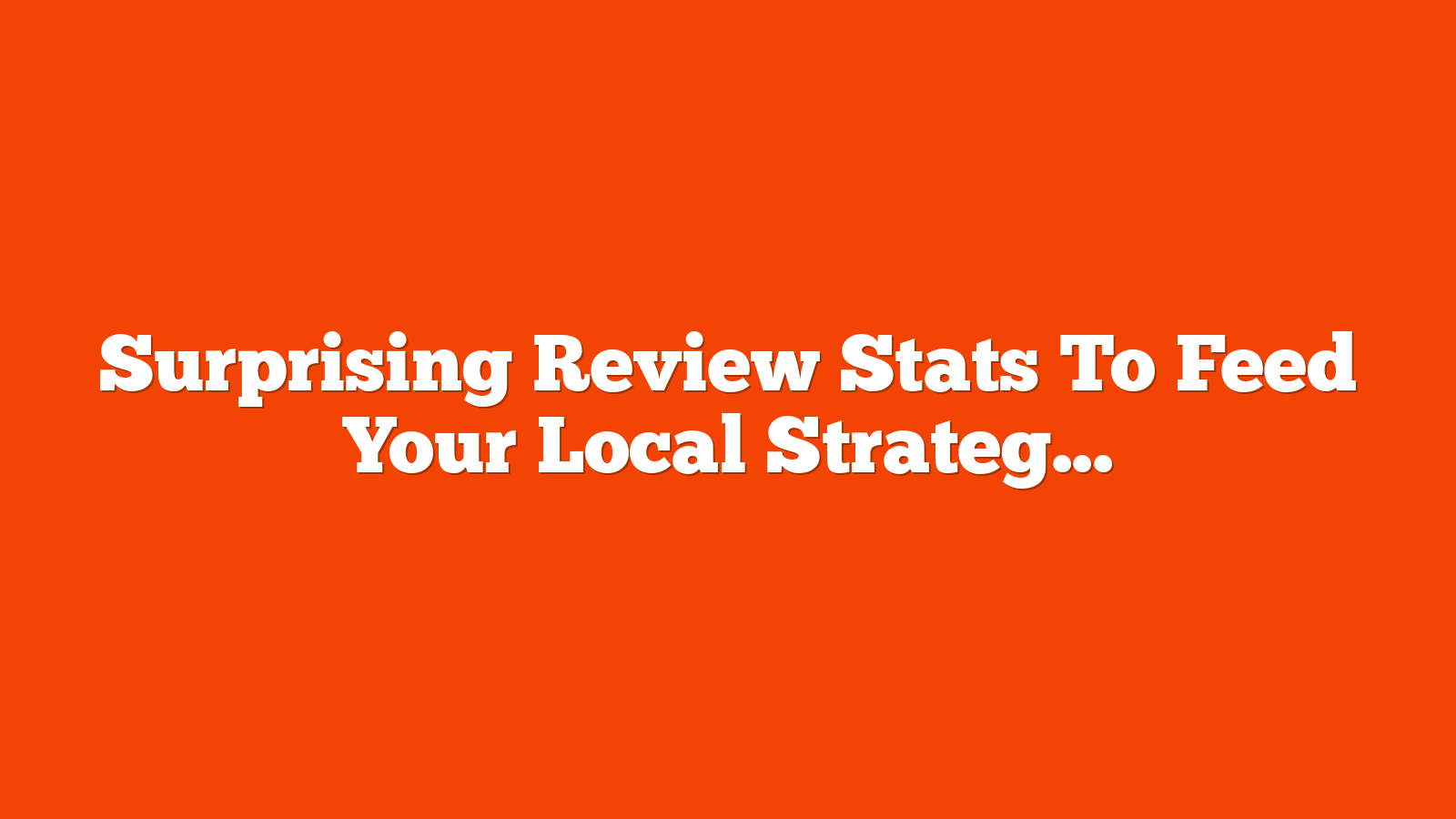 Surprising Review Stats To Feed Your Local Strategy [Study]