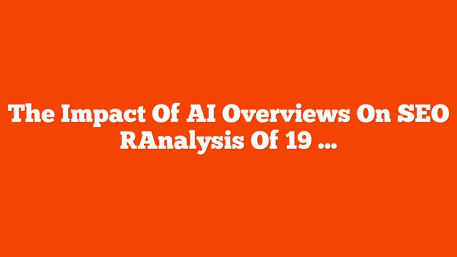 The Impact Of AI Overviews On SEO [Analysis Of 19 Studies] via @sejournal, @Kevin_Indig