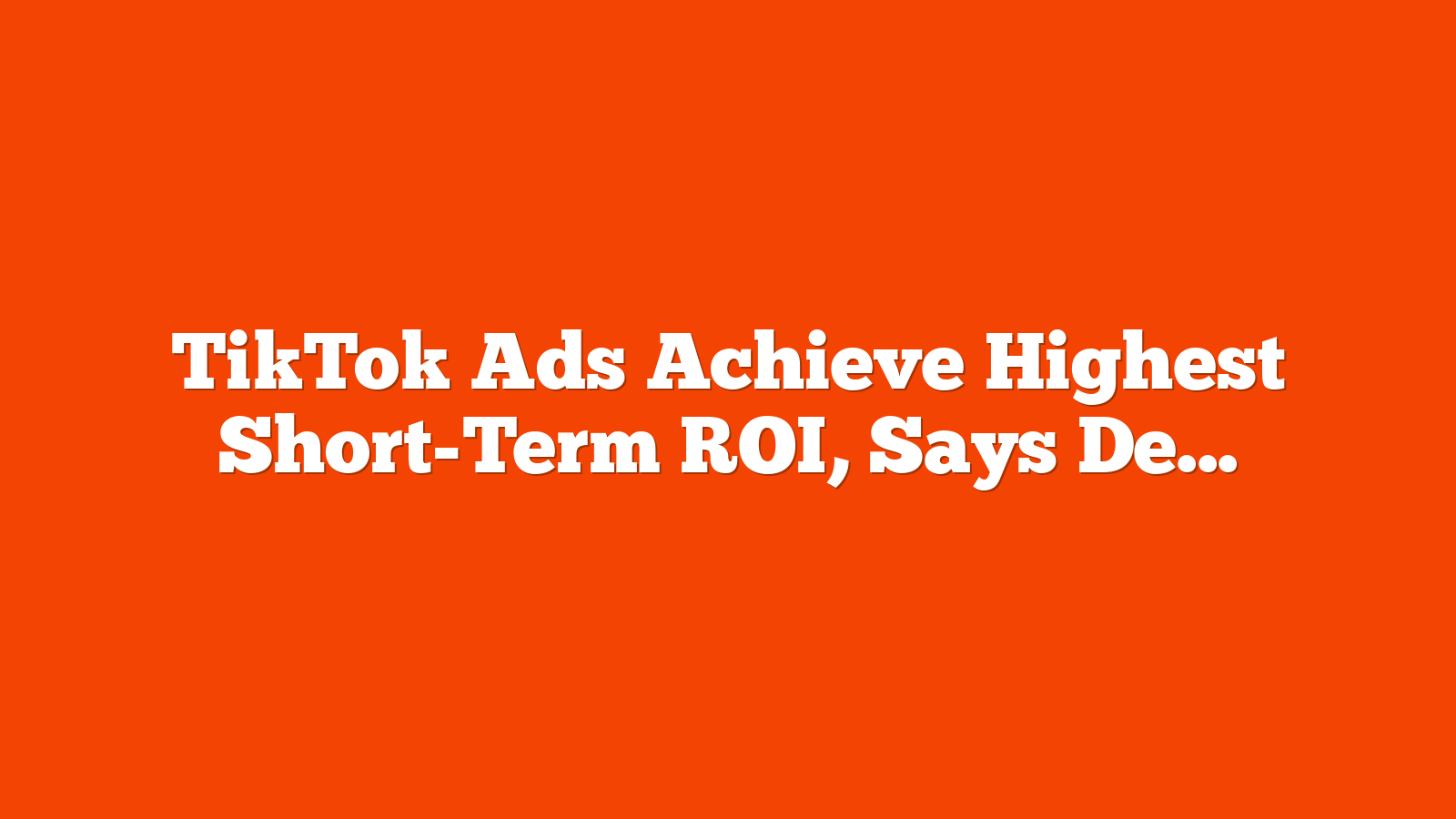 TikTok Ads Achieve Highest Short-Term ROI, Says Dentsu Study via @sejournal, @MattGSouthern
