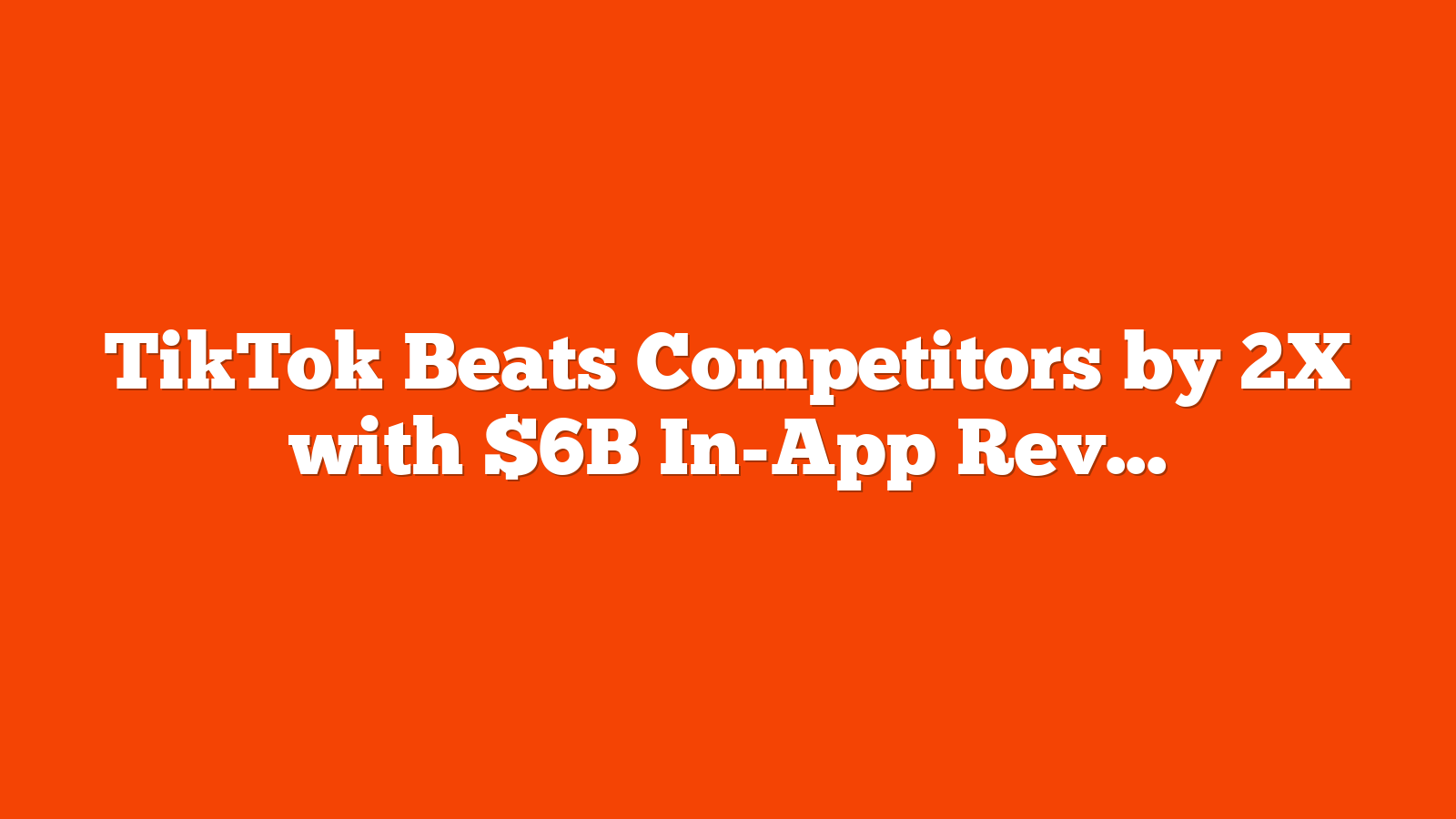 TikTok Beats Competitors by 2X with $6B In-App Revenue via @sejournal, @MattGSouthern