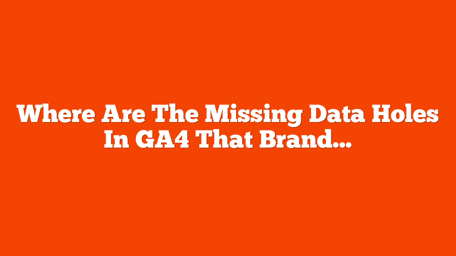 Where Are The Missing Data Holes In GA4 That Brands Need? via @sejournal, @gregjarboe