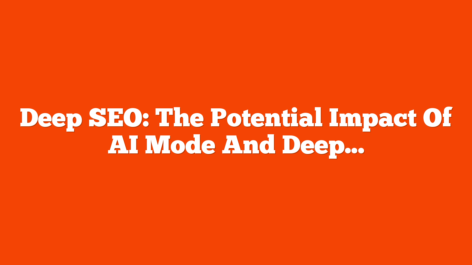 Deep SEO: The Potential Impact Of AI Mode And Deep Search Models via @sejournal, @Kevin_Indig