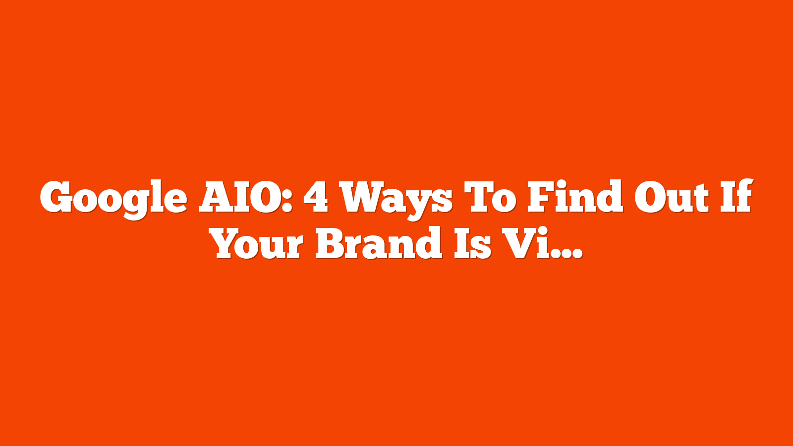 Google AIO: 4 Ways To Find Out If Your Brand Is Visible In Generative AI [With Prompts] via @sejournal, @bright_data