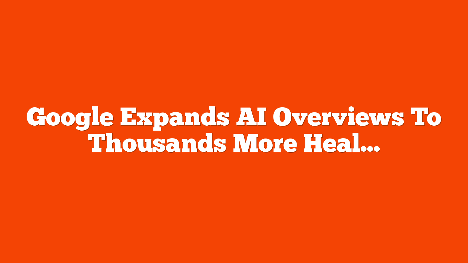 Google Expands AI Overviews To Thousands More Health Queries via @sejournal, @MattGSouthern