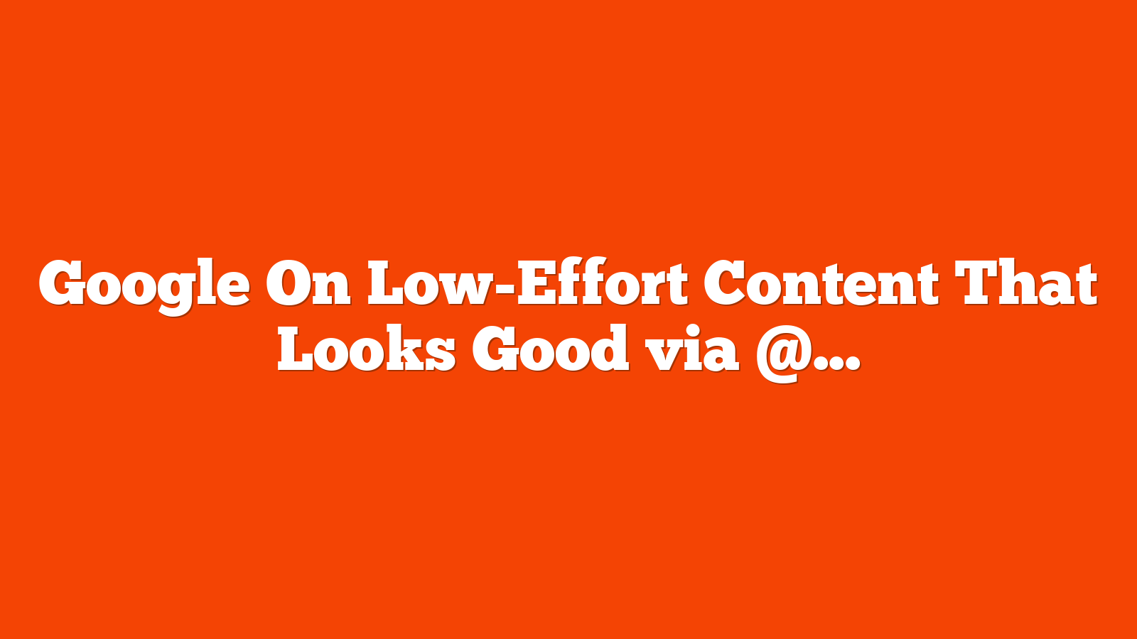 Google On Low-Effort Content That Looks Good via @sejournal, @martinibuster