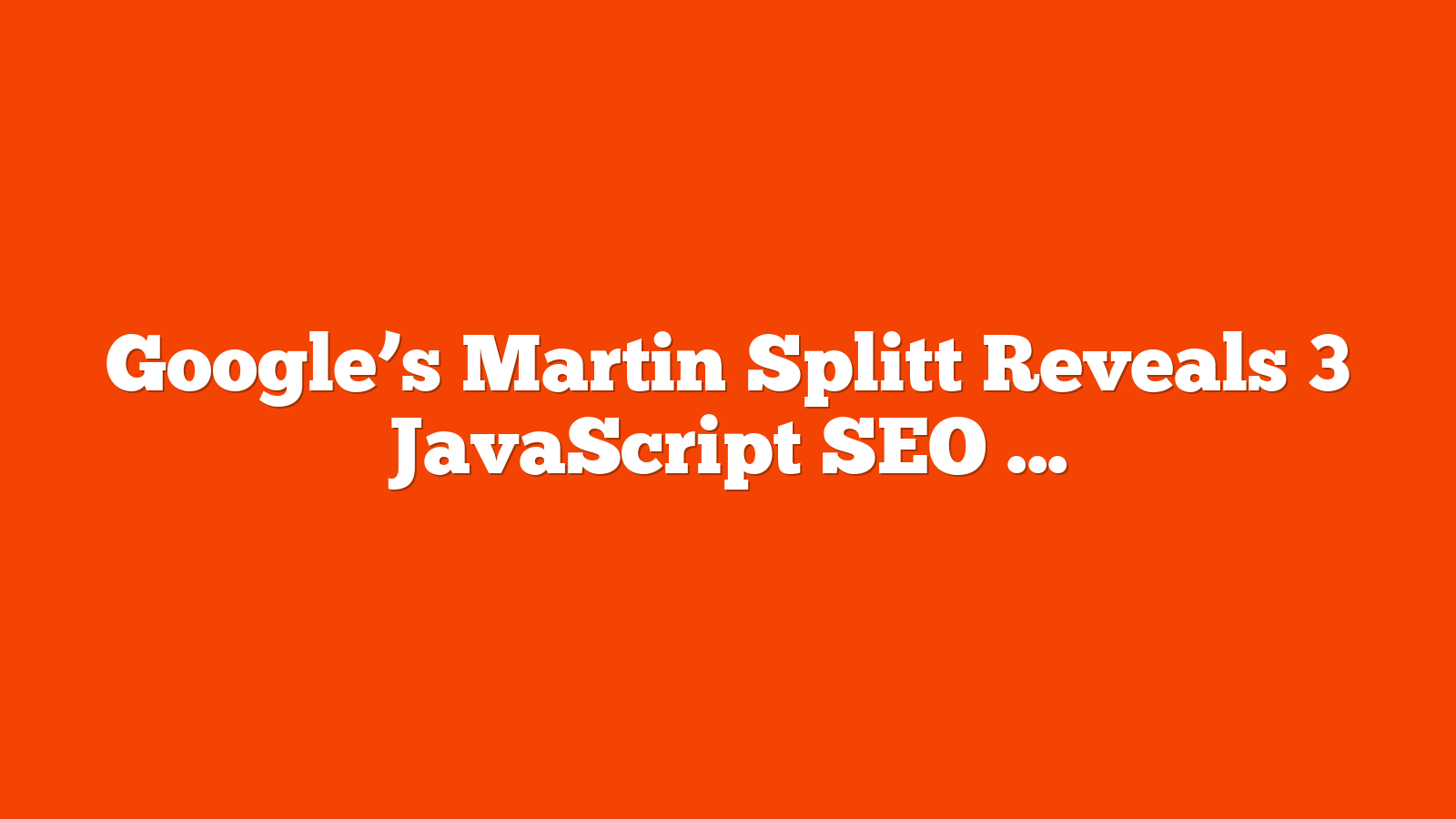 Google’s Martin Splitt Reveals 3 JavaScript SEO Mistakes & Fixes via @sejournal, @MattGSouthern