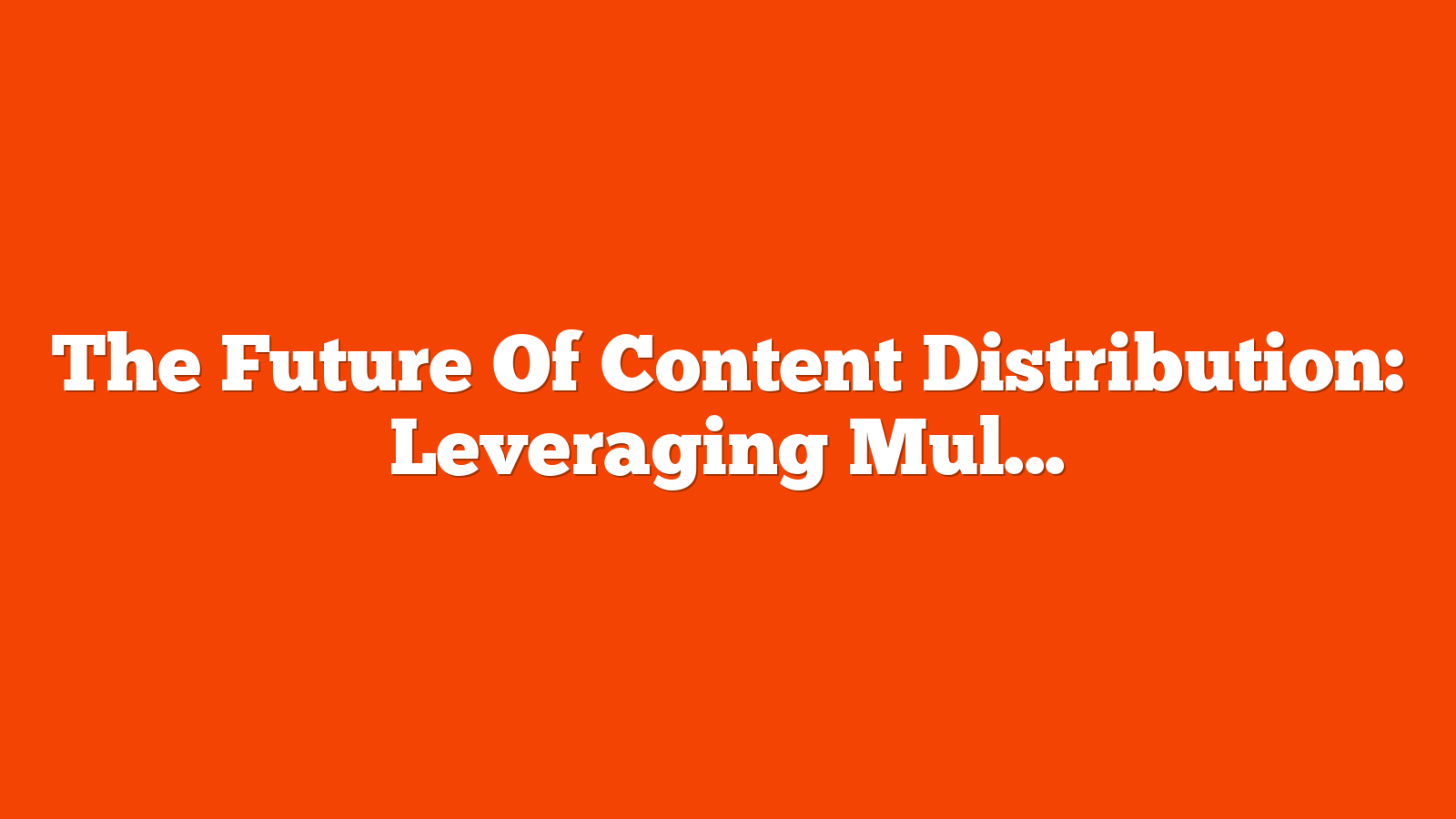 The Future Of Content Distribution: Leveraging Multi-Channel Strategies For Maximum Reach via @sejournal, @rio_seo