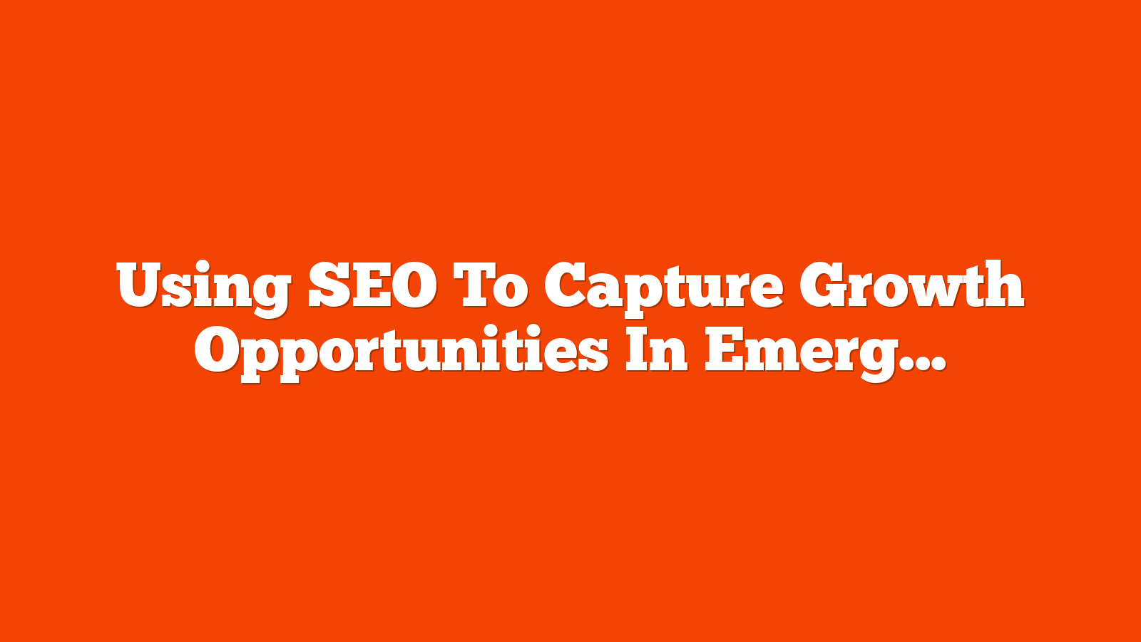 Using SEO To Capture Growth Opportunities In Emerging Markets via @sejournal, @motokohunt