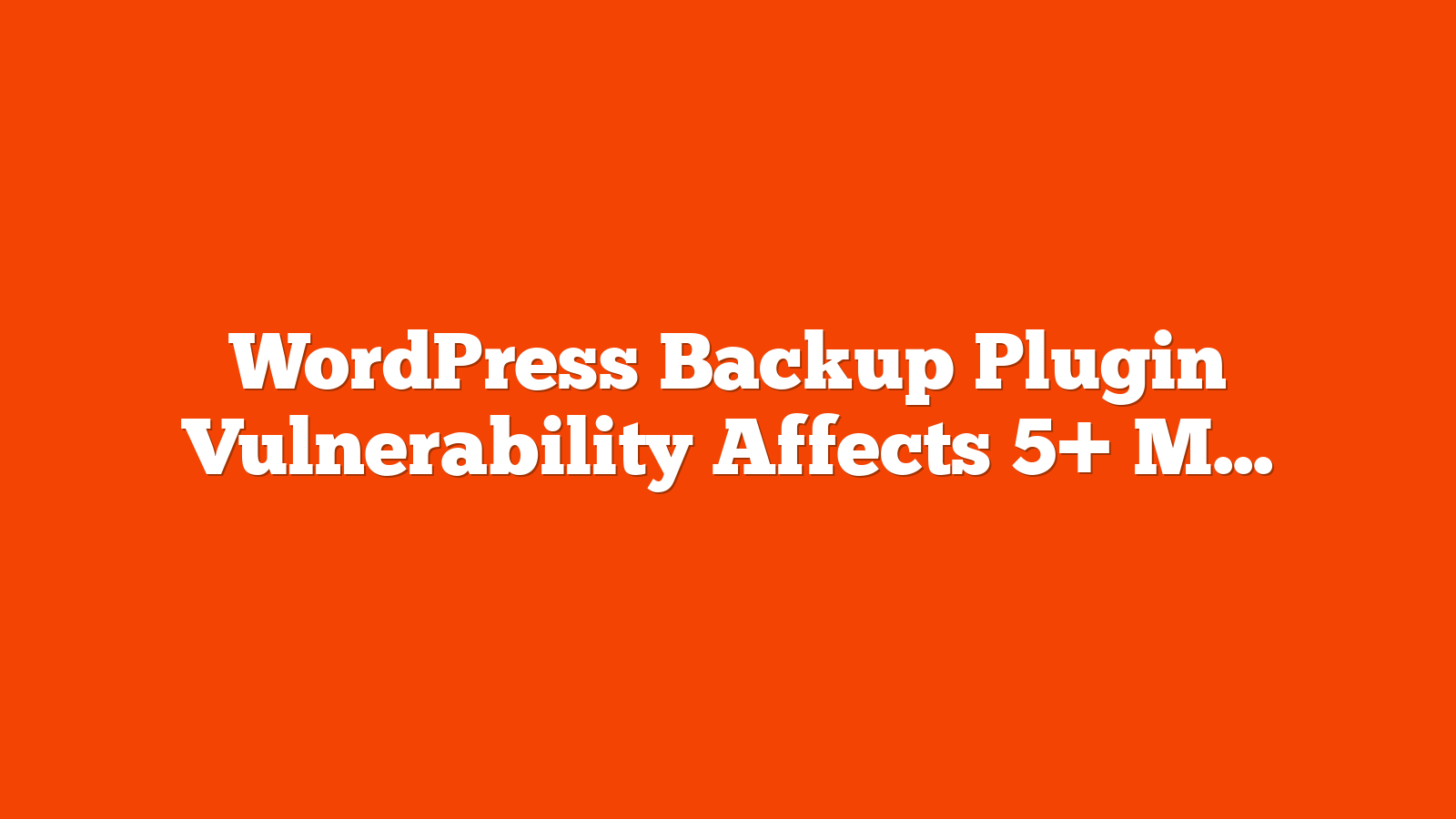 WordPress Backup Plugin Vulnerability Affects 5+ Million Websites via @sejournal, @martinibuster