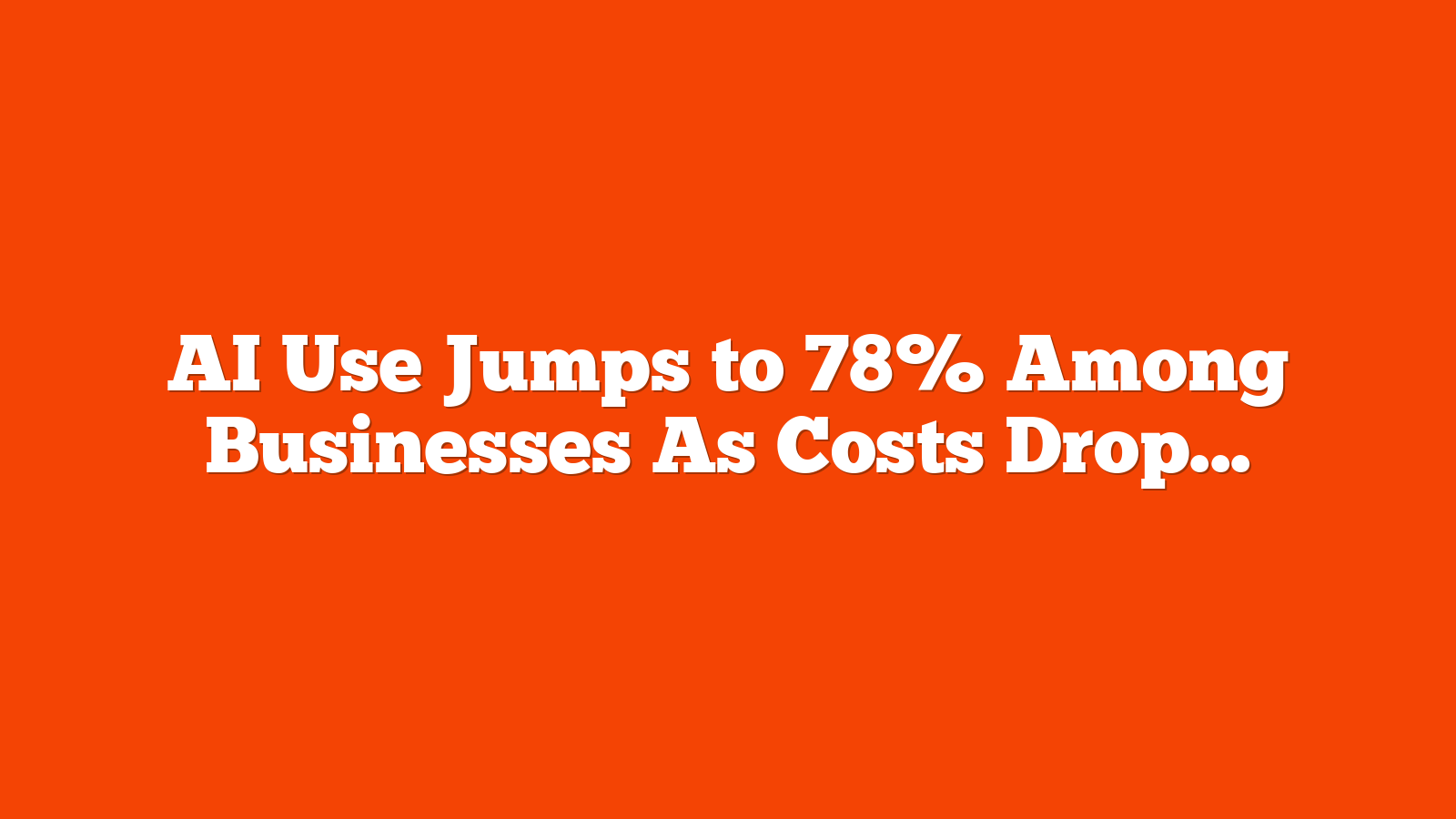 AI Use Jumps to 78% Among Businesses As Costs Drop via @sejournal, @MattGSouthern