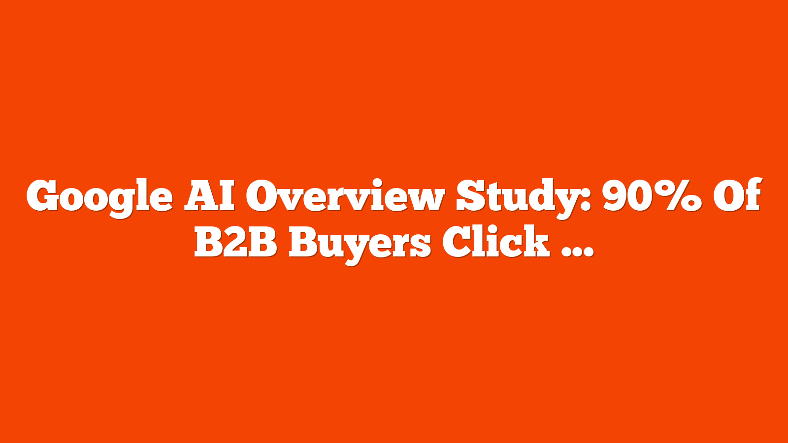 Google AI Overview Study: 90% Of B2B Buyers Click On Citations via @sejournal, @MattGSouthern
