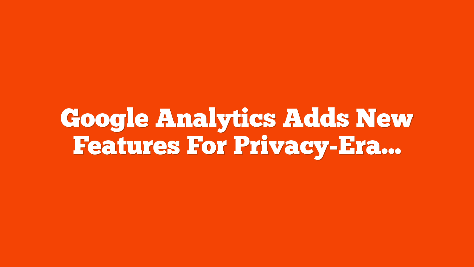 Google Analytics Adds New Features For Privacy-Era Tracking via @sejournal, @MattGSouthern