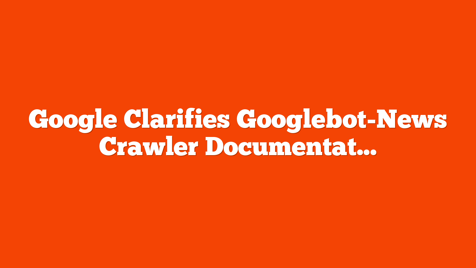 Google Clarifies Googlebot-News Crawler Documentation via @sejournal, @martinibuster