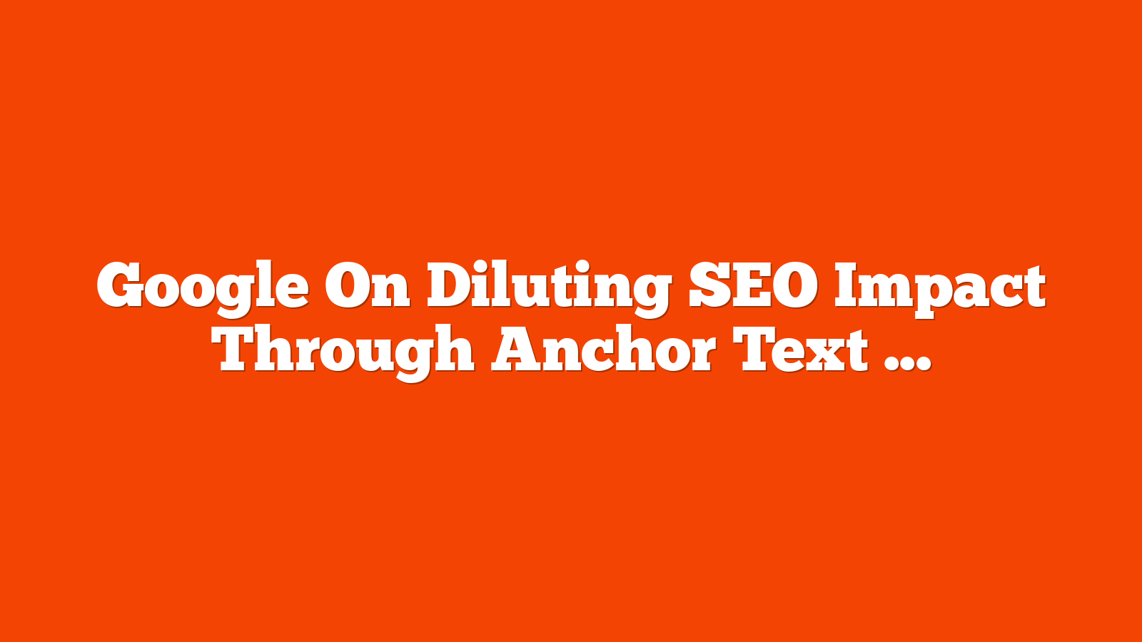 Google On Diluting SEO Impact Through Anchor Text Overuse via @sejournal, @martinibuster