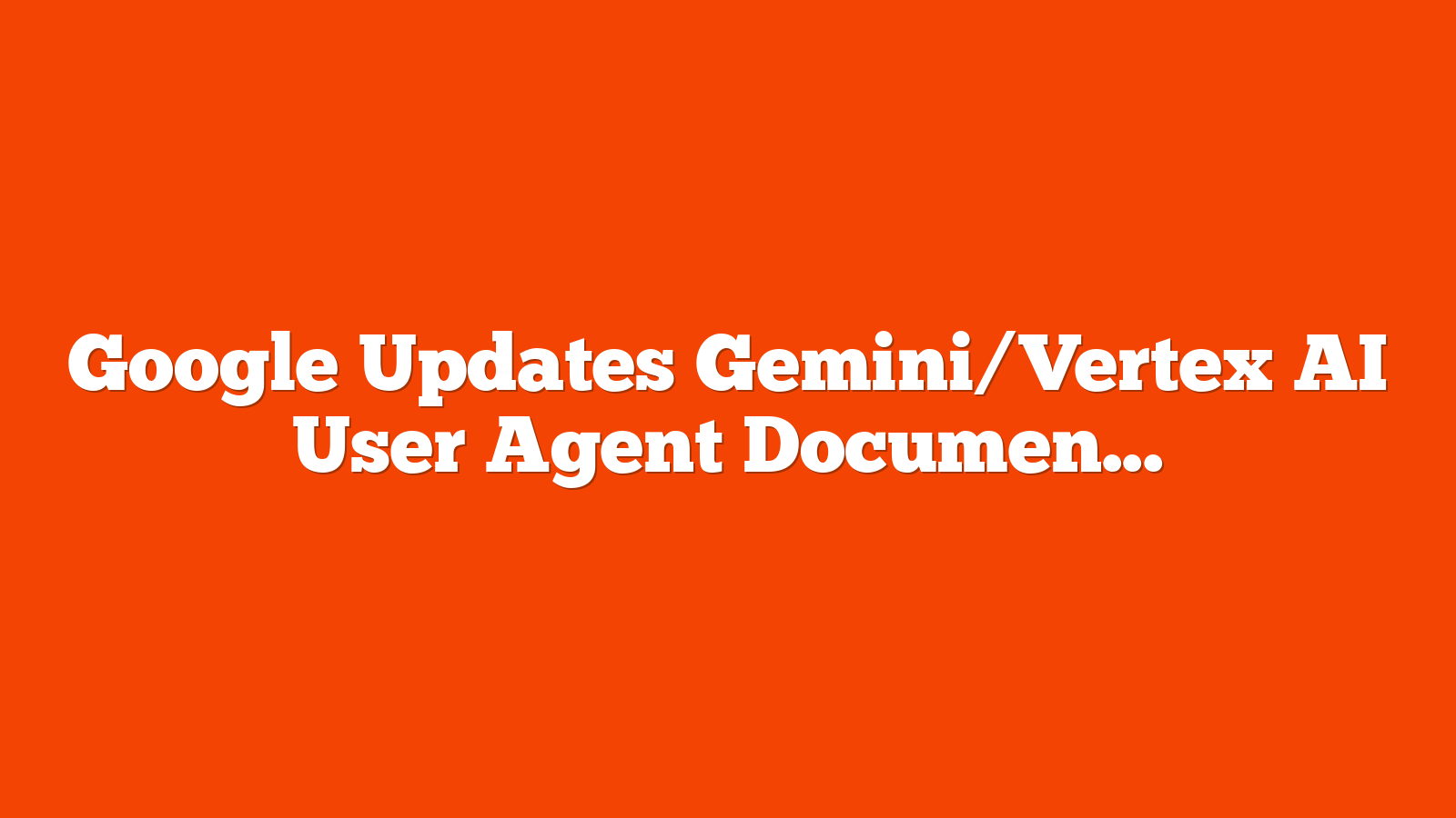 Google Updates Gemini/Vertex AI User Agent Documentation via @sejournal, @martinibuster