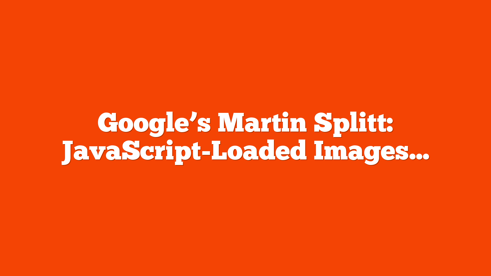 Google’s Martin Splitt: JavaScript-Loaded Images Can Be Indexed via @sejournal, @MattGSouthern