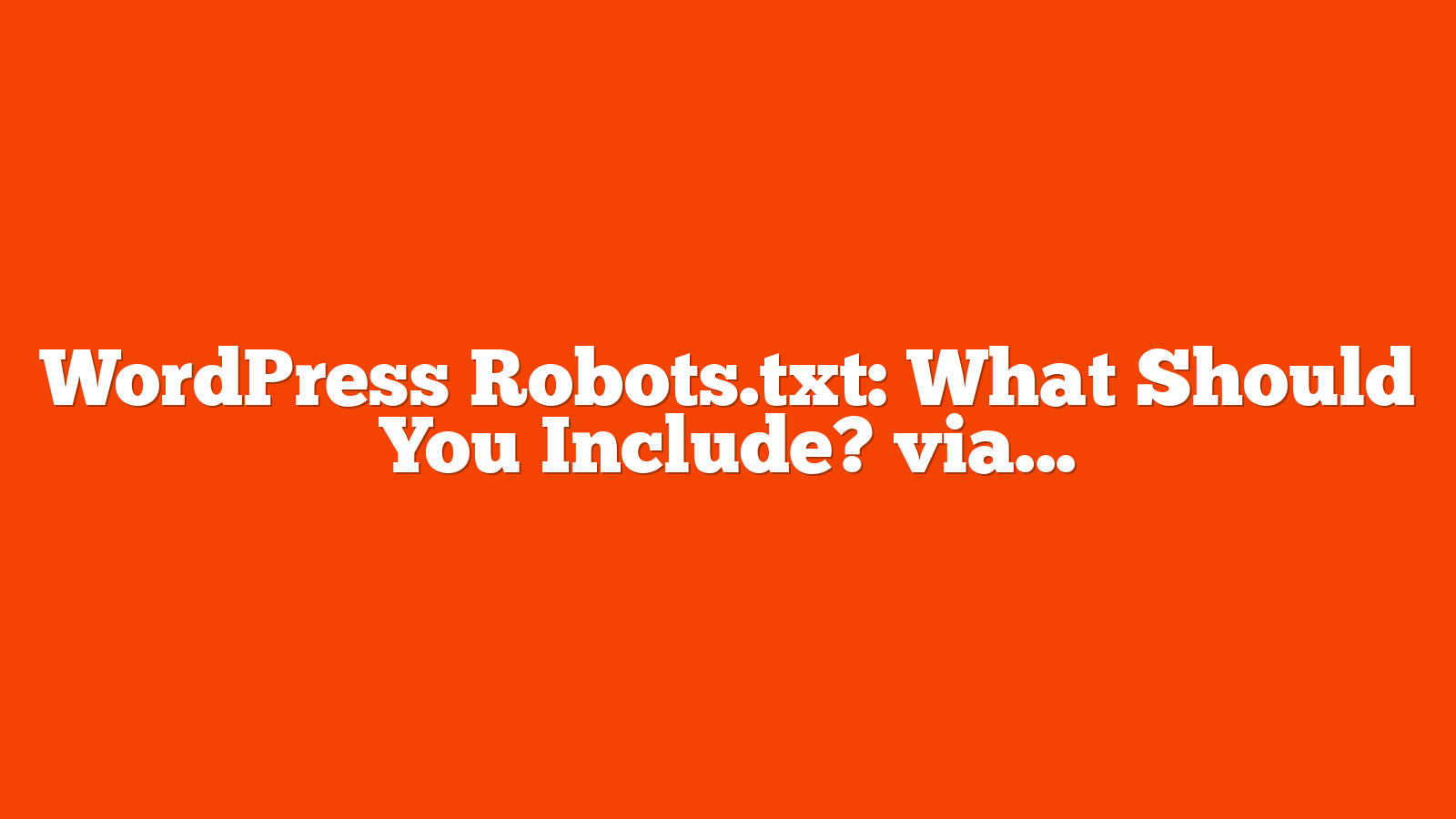 WordPress Robots.txt: What Should You Include? via @sejournal, @alexmoss