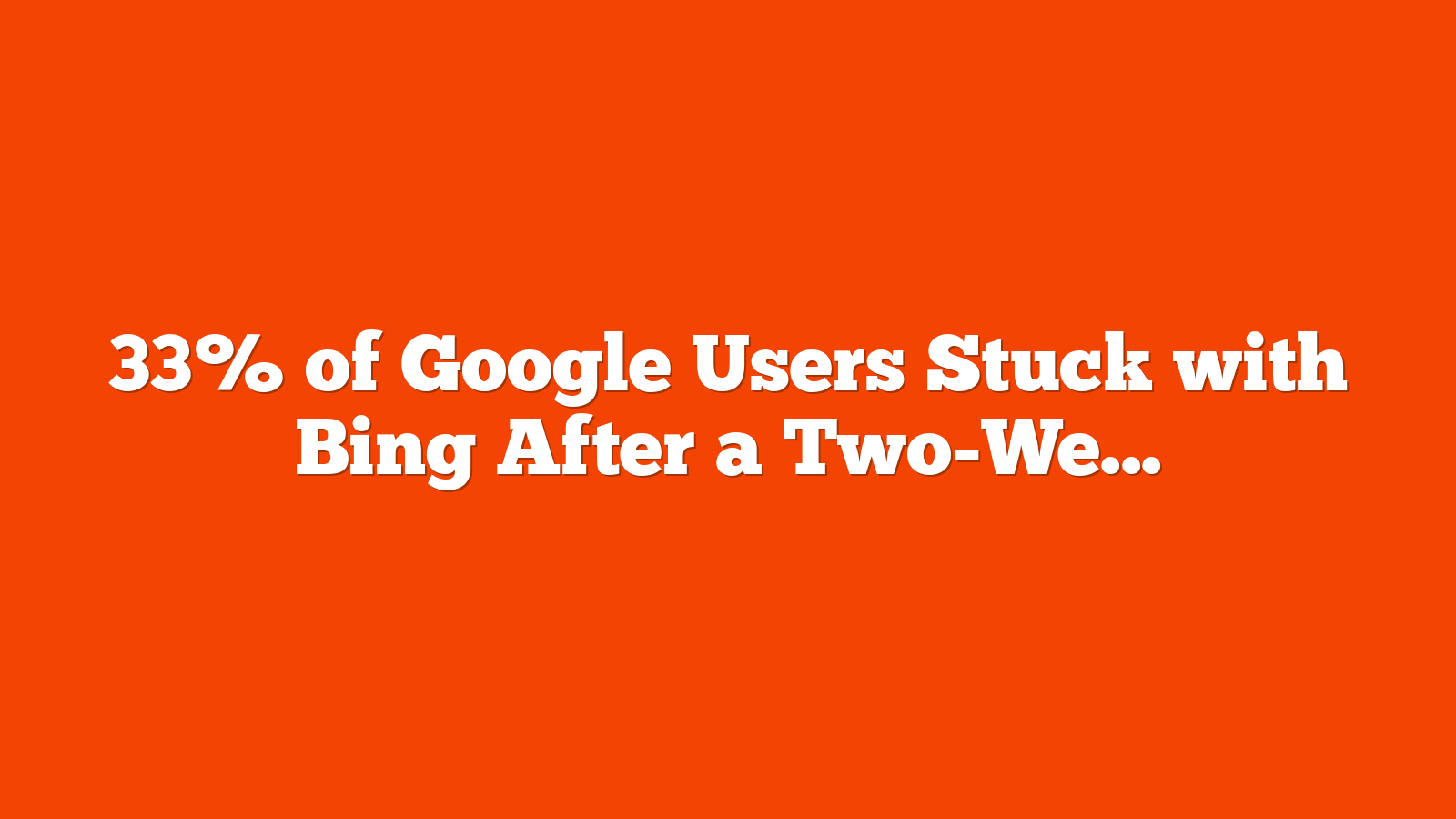 33% of Google Users Stuck with Bing After a Two-Week Trial: Study via @sejournal, @MattGSouthern