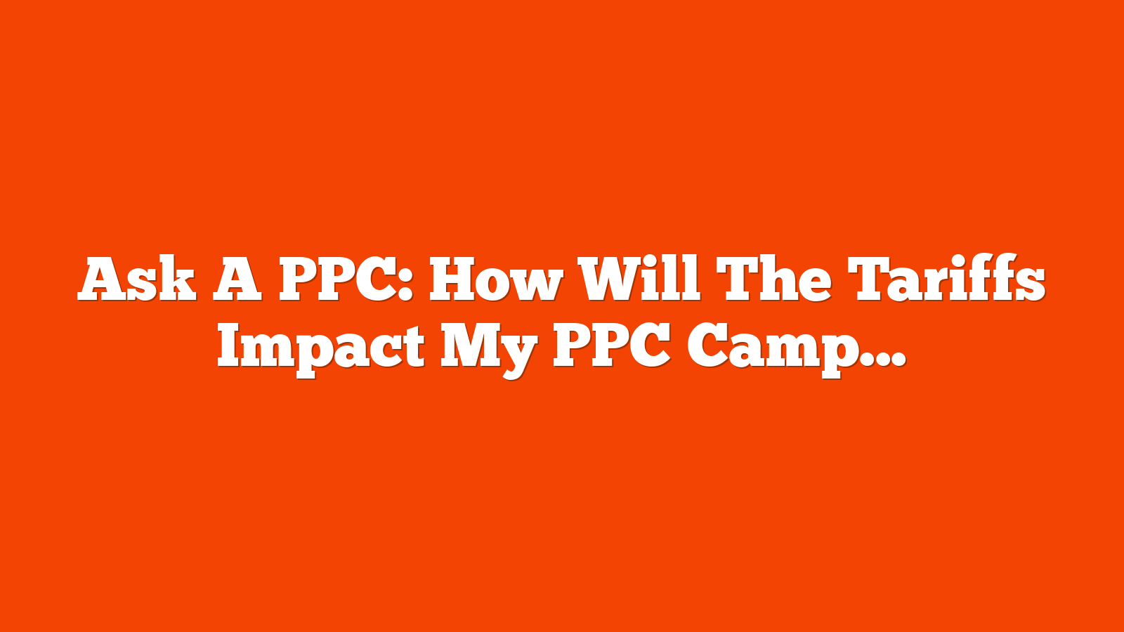 Ask A PPC: How Will The Tariffs Impact My PPC Campaigns? via @sejournal, @navahf
