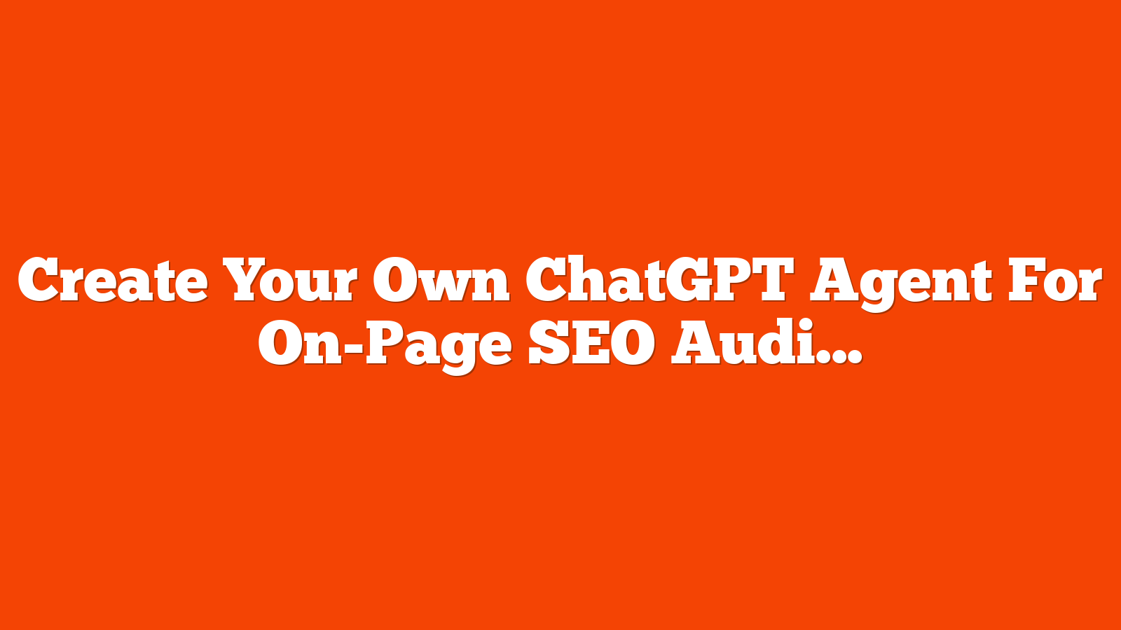 Create Your Own ChatGPT Agent For On-Page SEO Audits via @sejournal, @makhyan