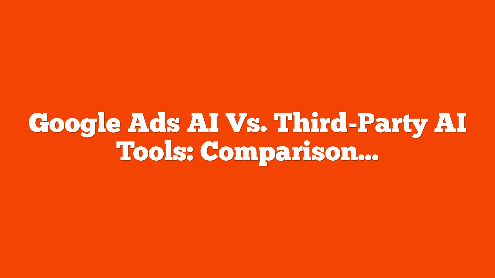 Google Ads AI Vs. Third-Party AI Tools: Comparison For Google Ads Creatives