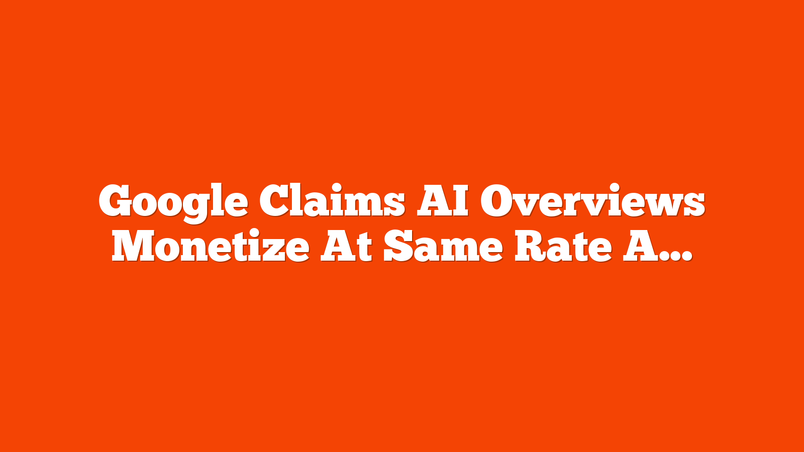 Google Claims AI Overviews Monetize At Same Rate As Traditional Search via @sejournal, @MattGSouthern