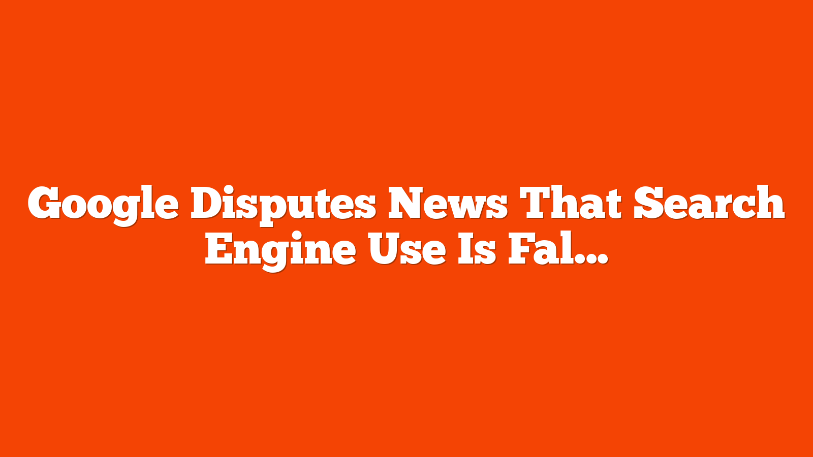 Google Disputes News That Search Engine Use Is Falling via @sejournal, @martinibuster