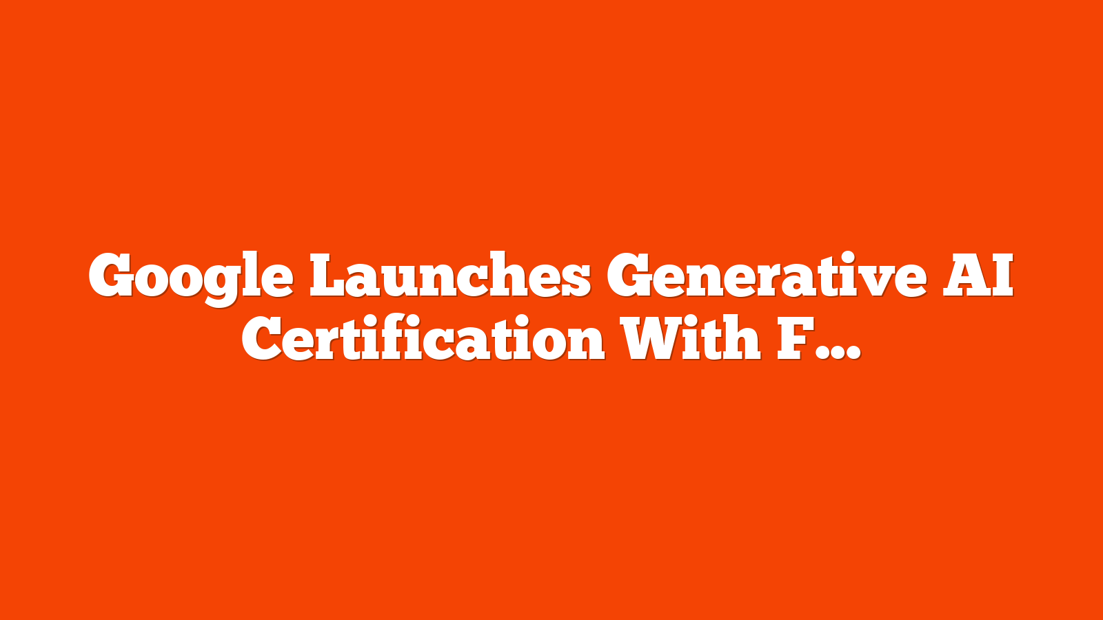 Google Launches Generative AI Certification With Free Training via @sejournal, @MattGSouthern