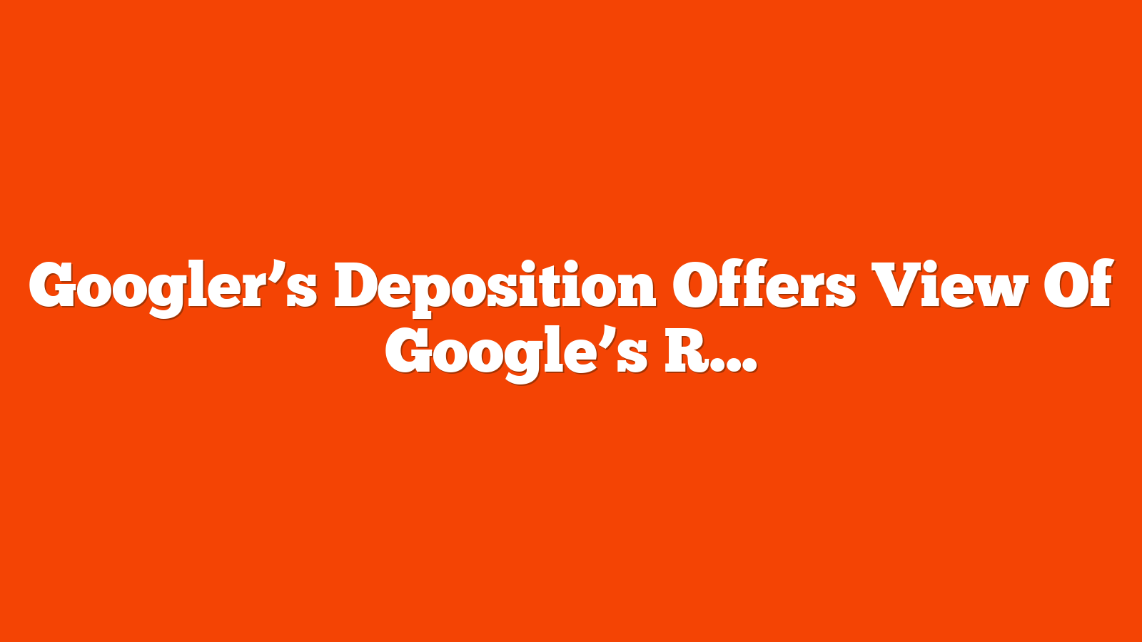 Googler’s Deposition Offers View Of Google’s Ranking Systems via @sejournal, @martinibuster