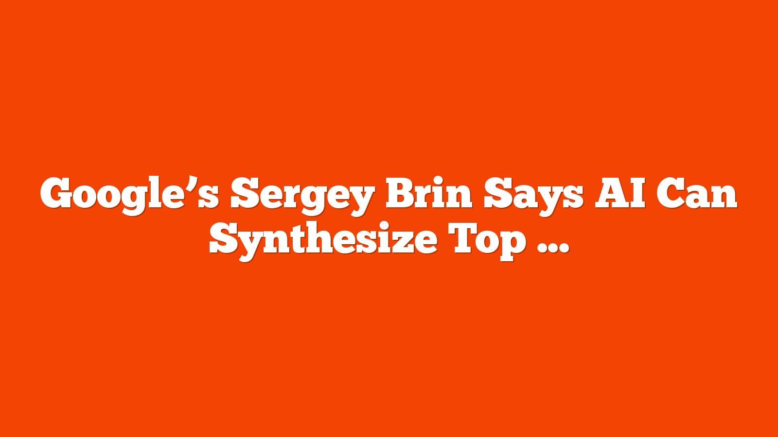 Google’s Sergey Brin Says AI Can Synthesize Top 1,000 Search Results via @sejournal, @martinibuster