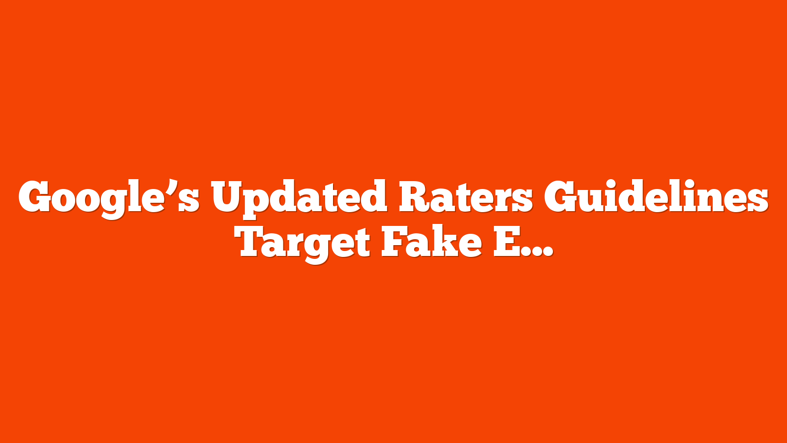 Google’s Updated Raters Guidelines Target Fake EEAT Content via @sejournal, @martinibuster