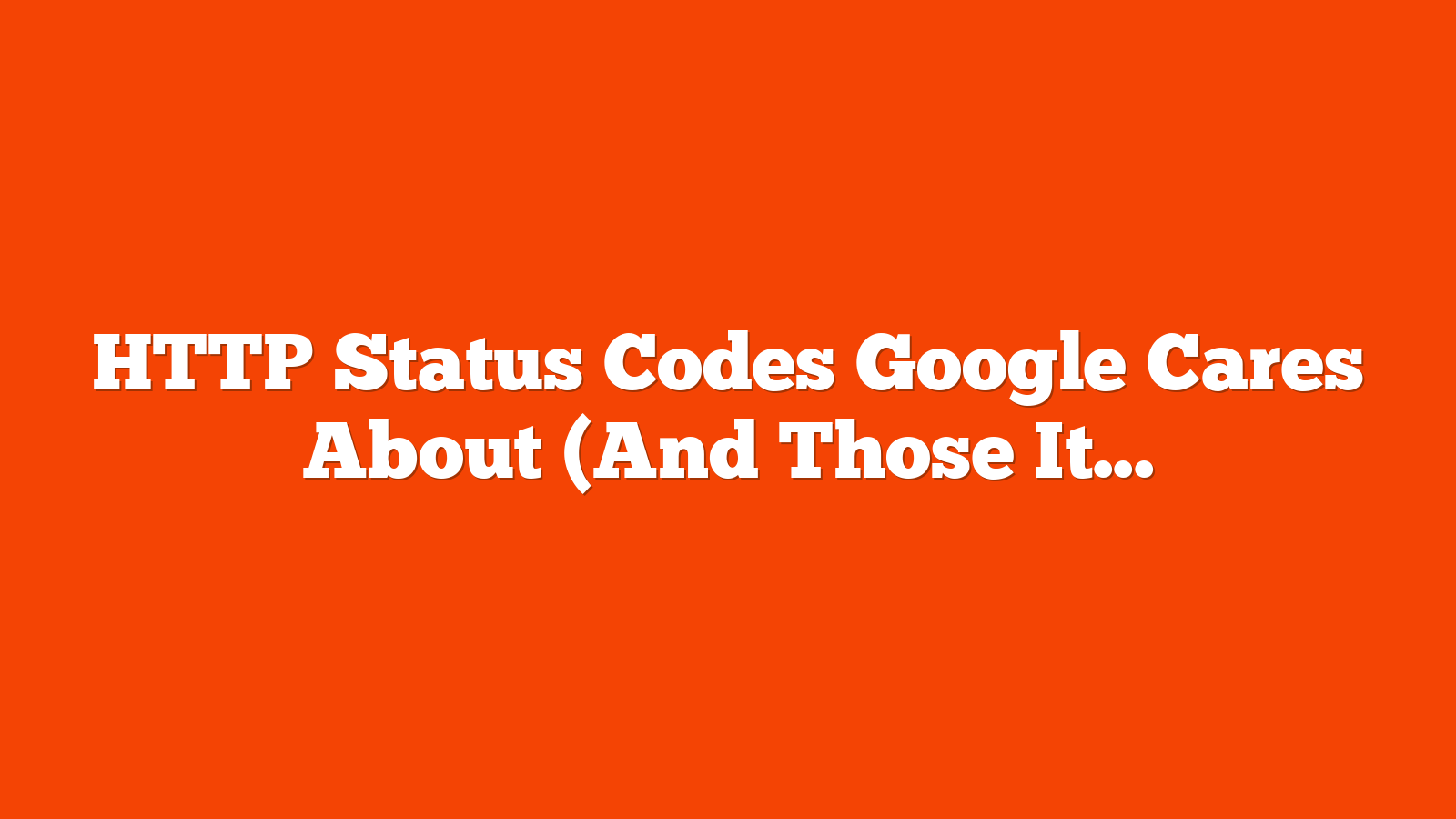 HTTP Status Codes Google Cares About (And Those It Ignores) via @sejournal, @MattGSouthern