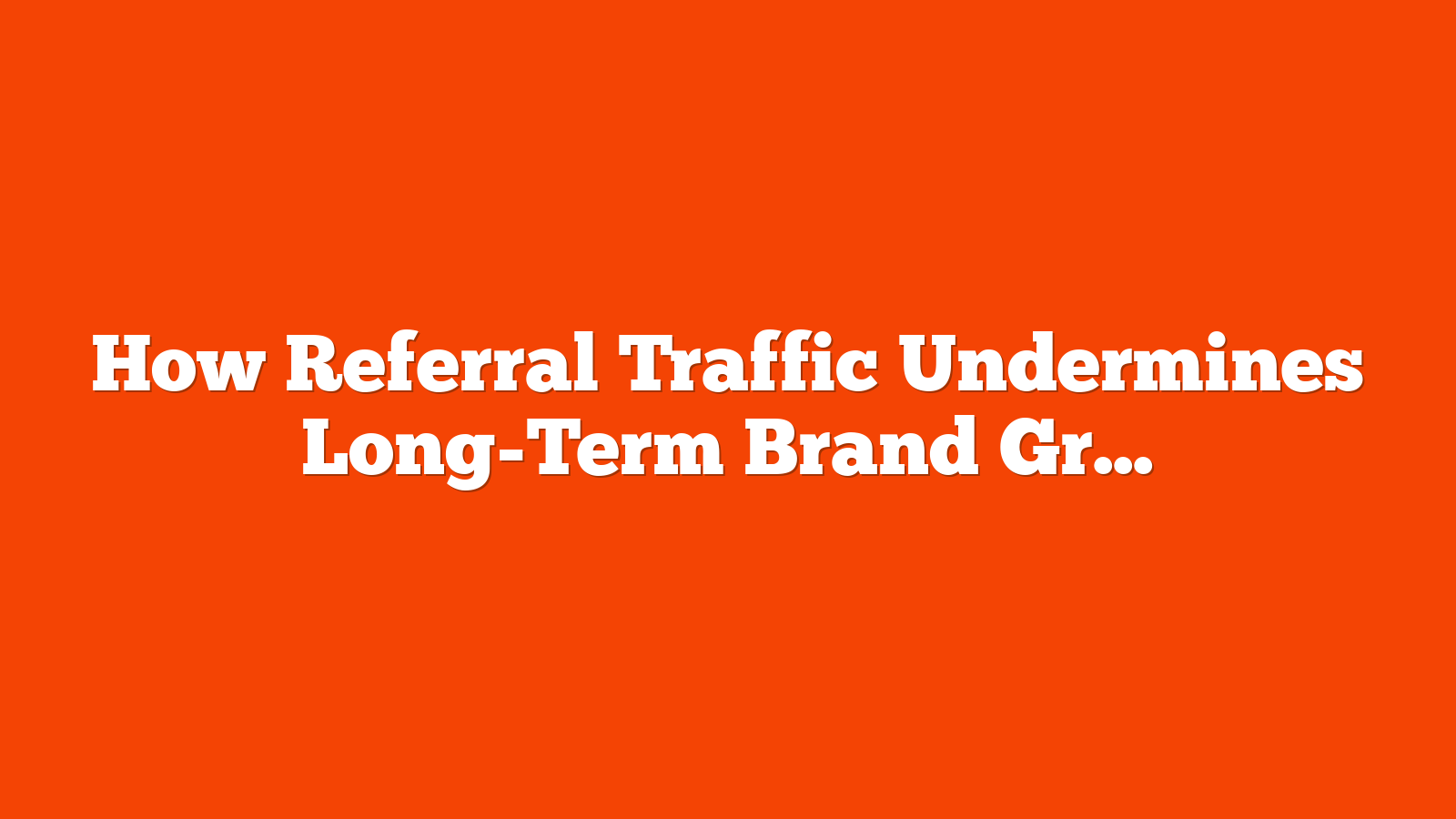 How Referral Traffic Undermines Long-Term Brand Growth via @sejournal, @martinibuster