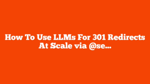 How To Use LLMs For 301 Redirects At Scale via @sejournal, @vahandev
