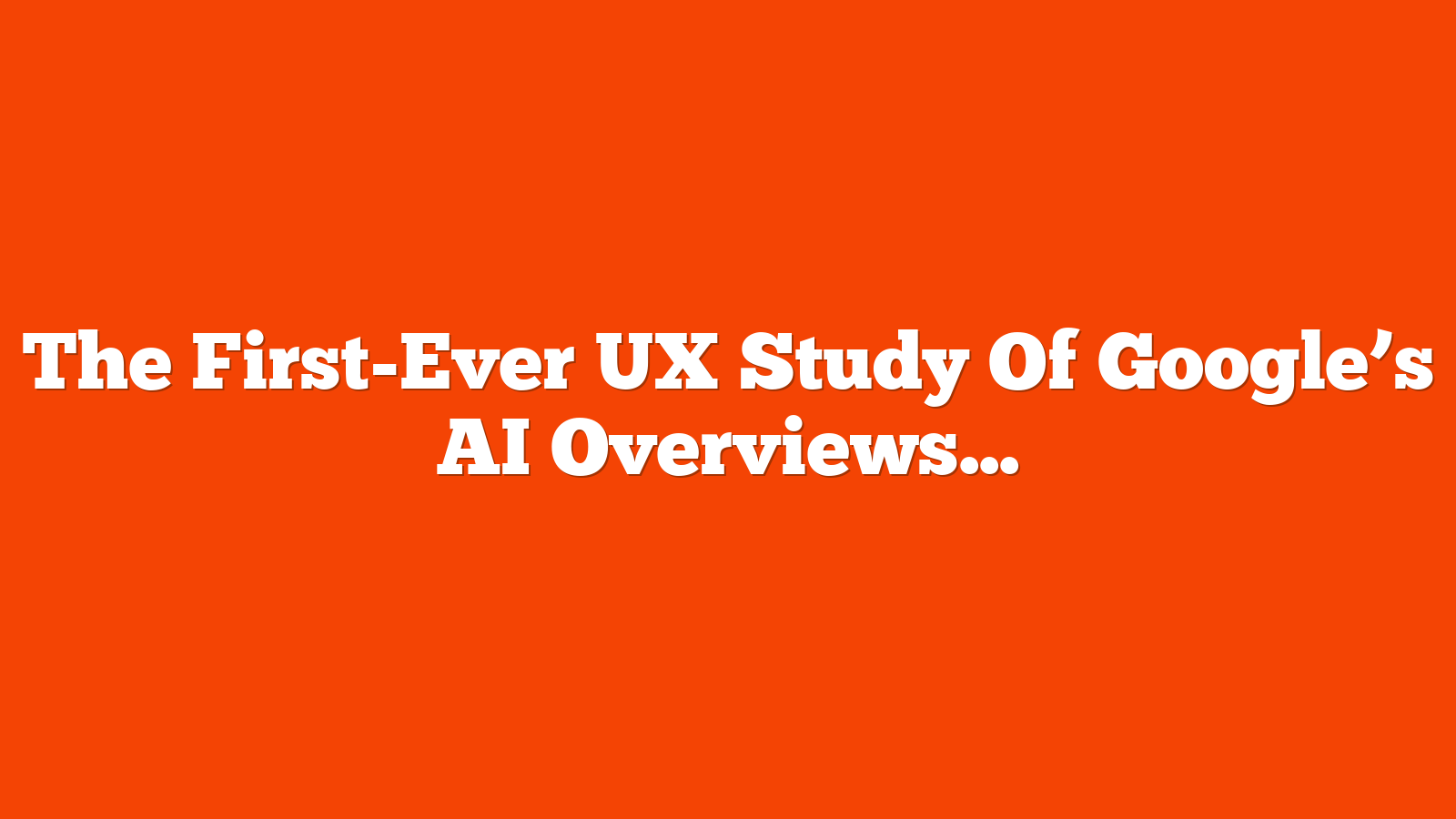 The First-Ever UX Study Of Google’s AI Overviews: The Data We’ve All Been Waiting For via @sejournal, @Kevin_Indig