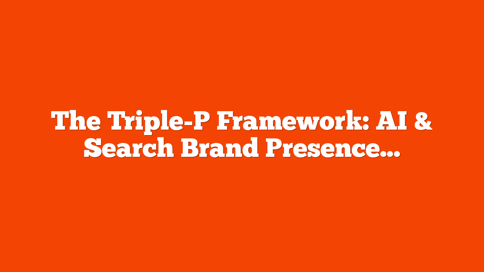 The Triple-P Framework: AI & Search Brand Presence, Perception & Performance