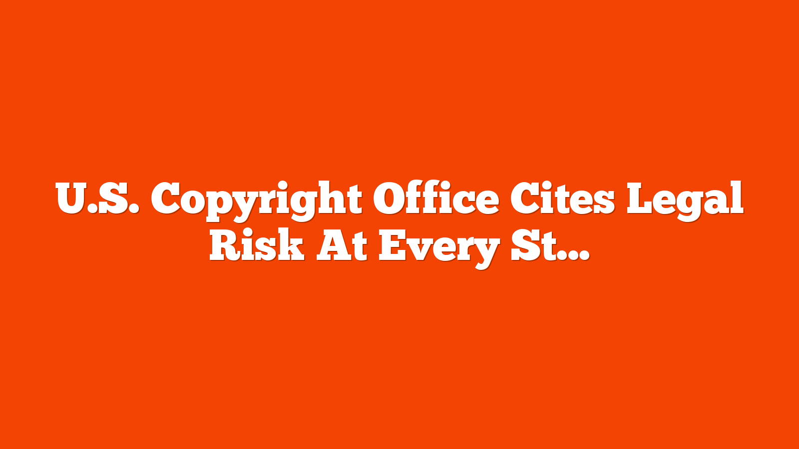 U.S. Copyright Office Cites Legal Risk At Every Stage Of Generative AI via @sejournal, @martinibuster