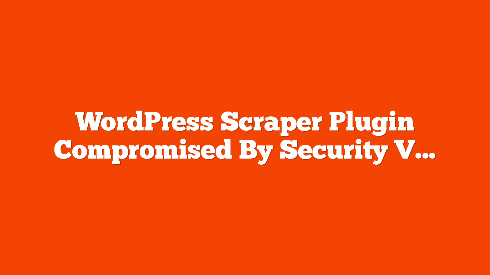 WordPress Scraper Plugin Compromised By Security Vulnerability via @sejournal, @martinibuster