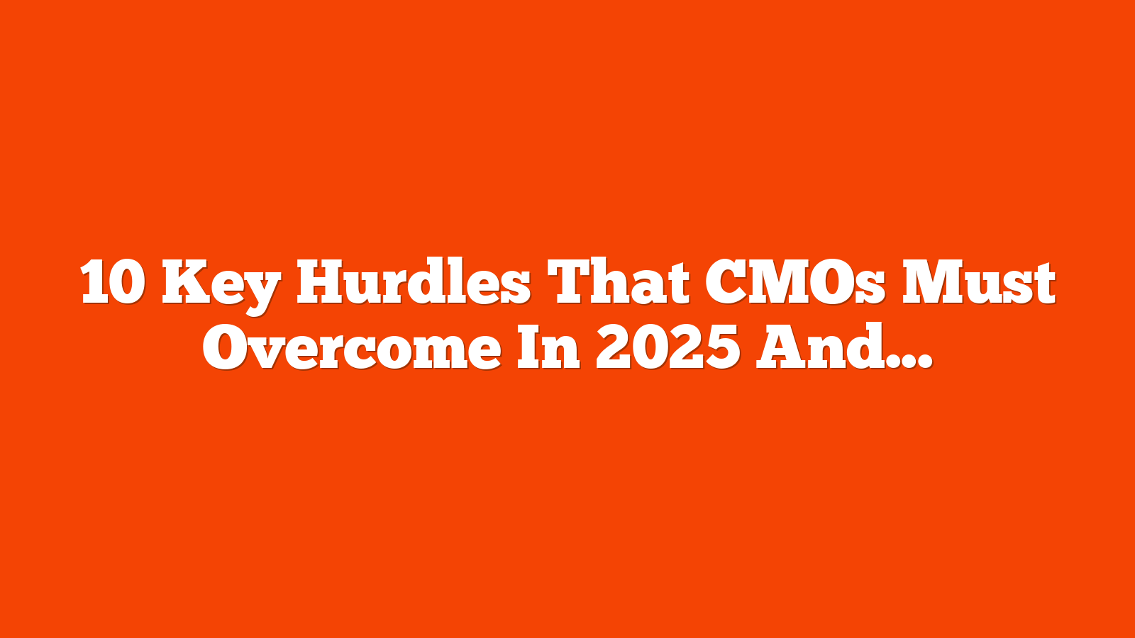 10 Key Hurdles That CMOs Must Overcome In 2025 And Beyond via @sejournal, @gregjarboe
