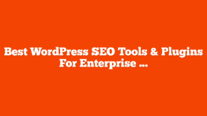 Best WordPress SEO Tools & Plugins For Enterprise Sites