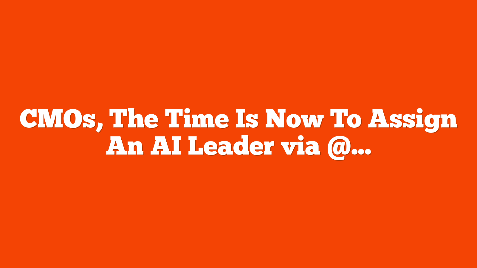 CMOs, The Time Is Now To Assign An AI Leader via @sejournal, @dannydenhard