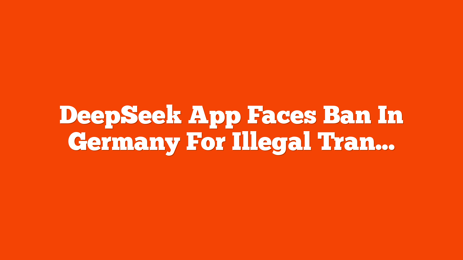 DeepSeek App Faces Ban In Germany For Illegal Transfer Of User Data via @sejournal, @martinibuster