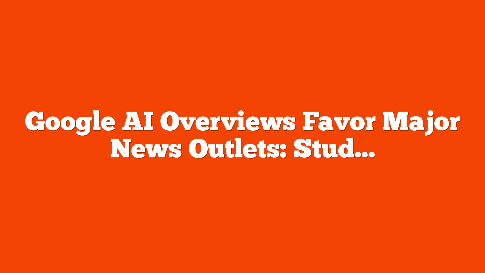 Google AI Overviews Favor Major News Outlets: Study Reveals via @sejournal, @MattGSouthern