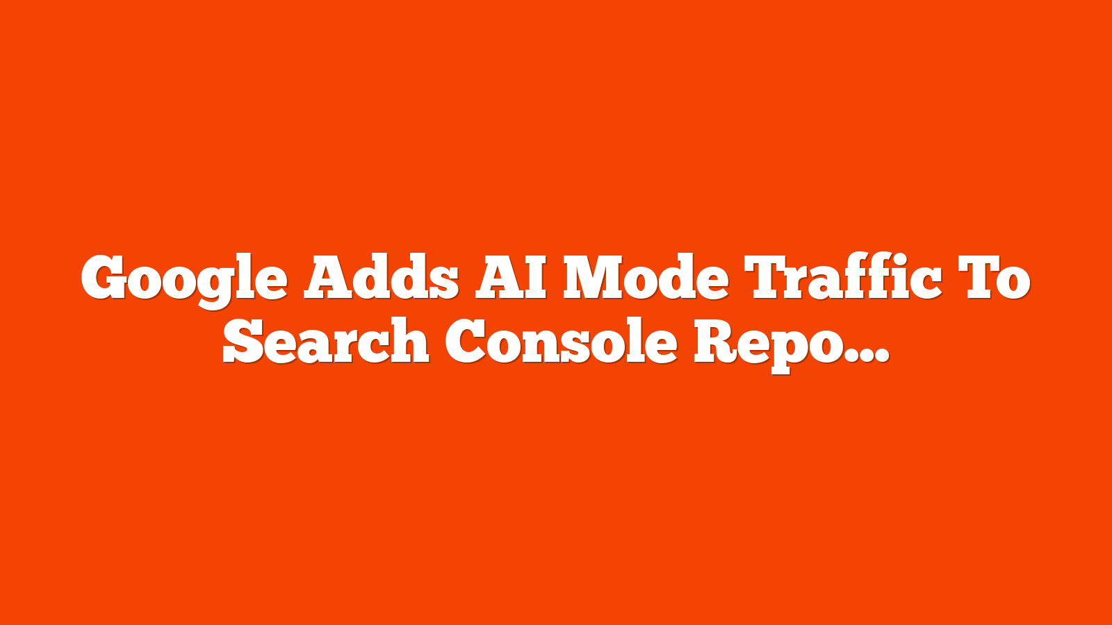 Google Adds AI Mode Traffic To Search Console Reports via @sejournal, @MattGSouthern