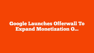 Google Launches Offerwall To Expand Monetization Options via @sejournal, @MattGSouthern