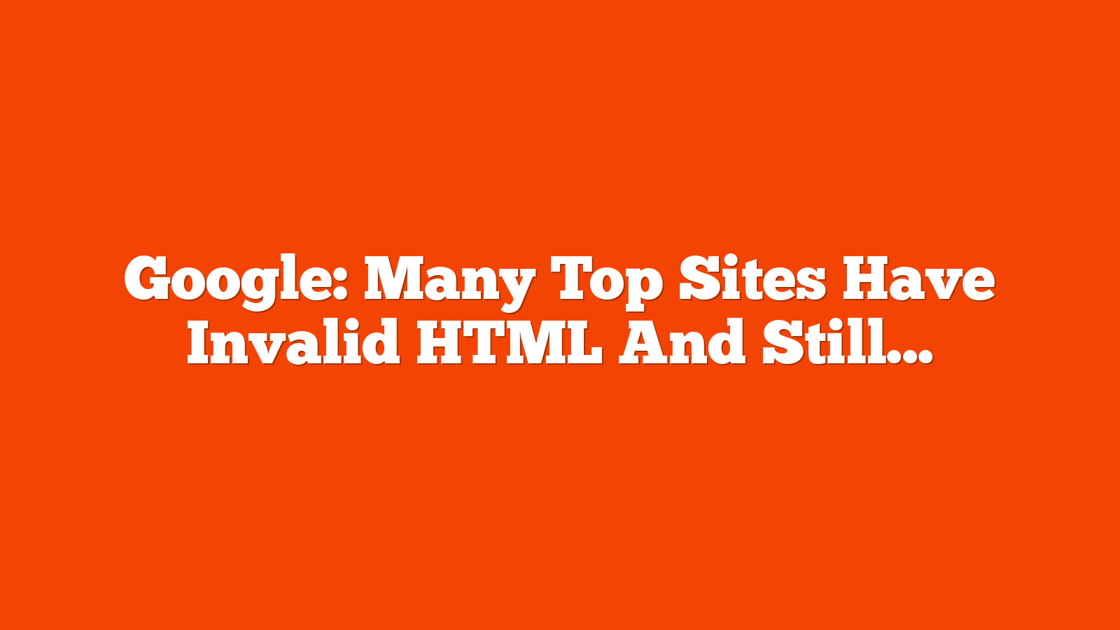 Google: Many Top Sites Have Invalid HTML And Still Rank via @sejournal, @MattGSouthern