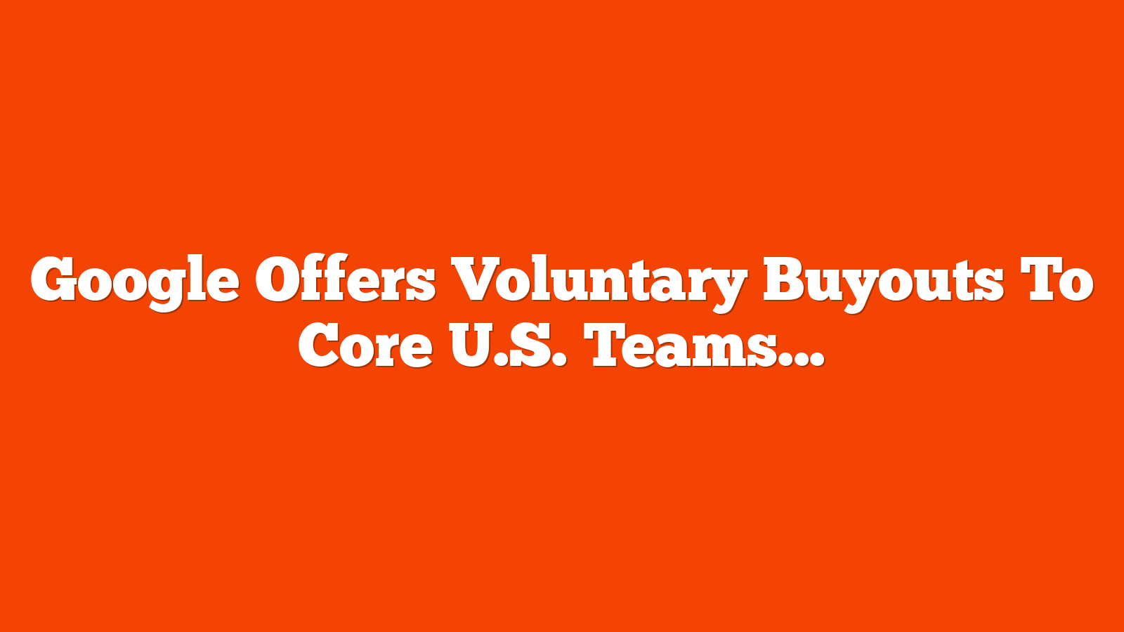 Google Offers Voluntary Buyouts To Core U.S. Teams Amid AI Push via @sejournal, @MattGSouthern