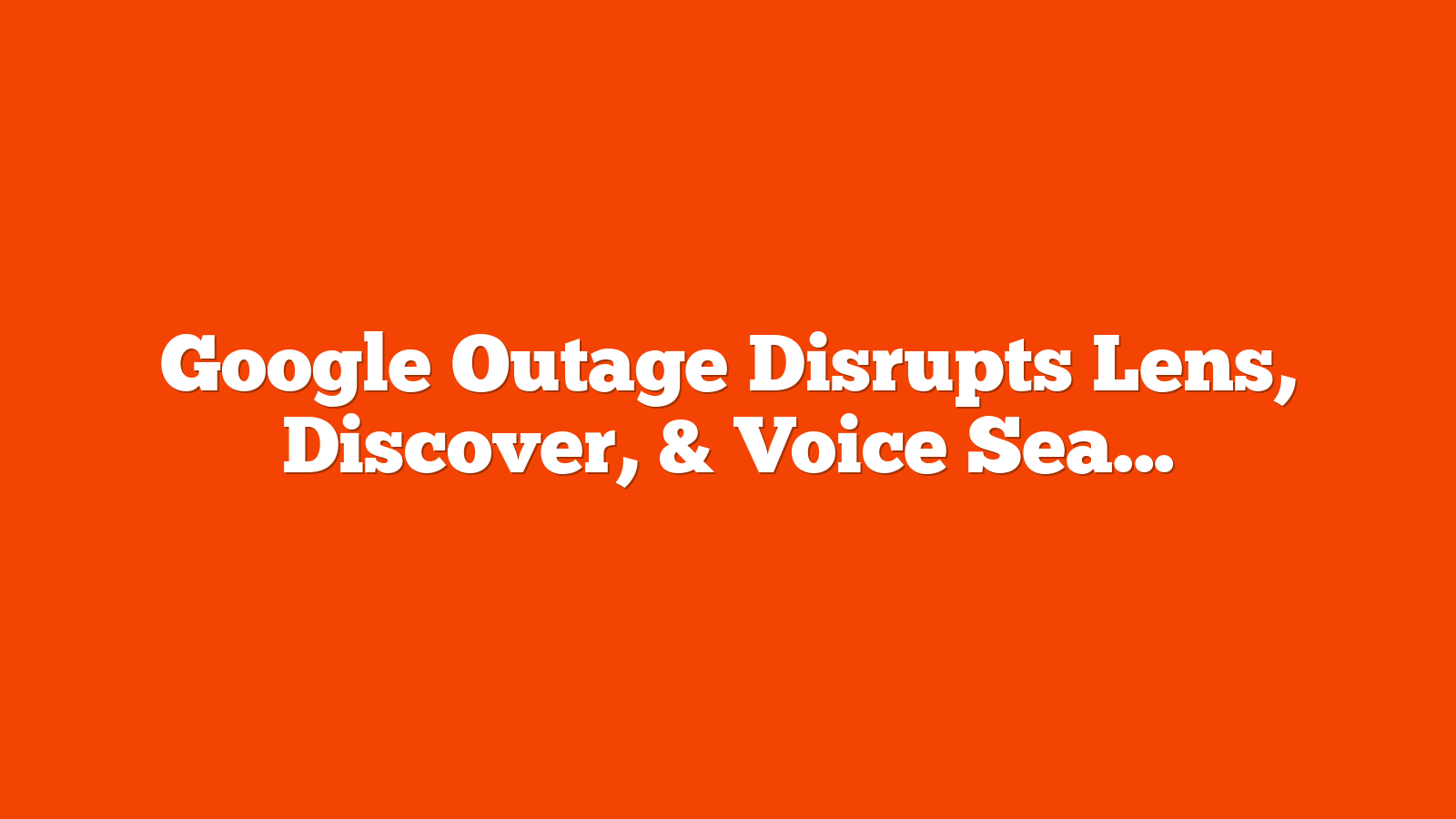 Google Outage Disrupts Lens, Discover, & Voice Search Results via @sejournal, @MattGSouthern